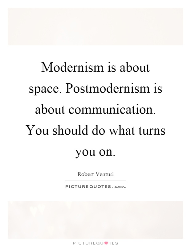 Modernism is about space. Postmodernism is about communication. You should do what turns you on Picture Quote #1