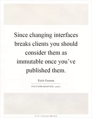 Since changing interfaces breaks clients you should consider them as immutable once you’ve published them Picture Quote #1