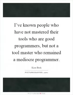 I’ve known people who have not mastered their tools who are good programmers, but not a tool master who remained a mediocre programmer Picture Quote #1