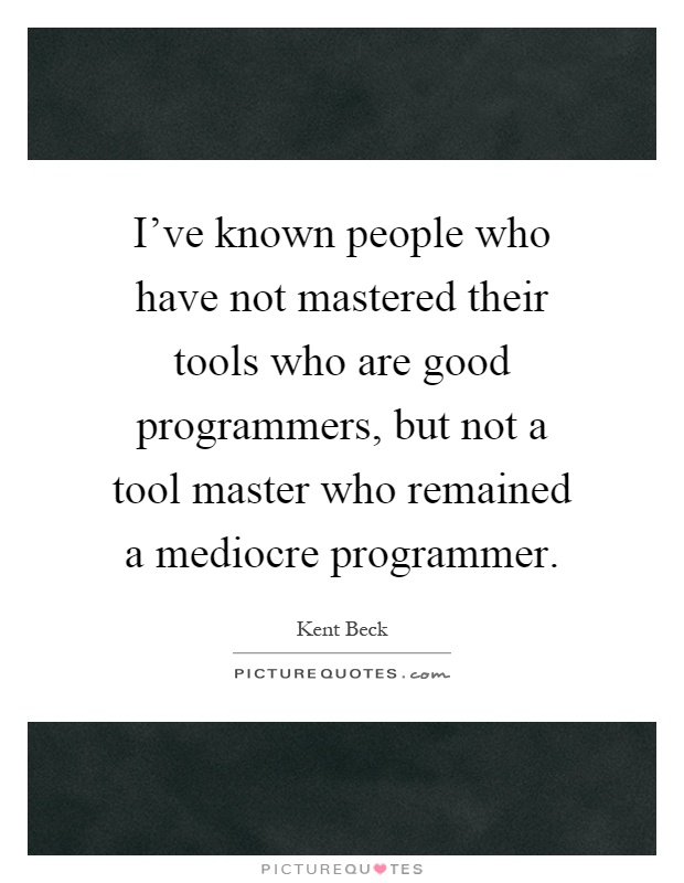 I've known people who have not mastered their tools who are good programmers, but not a tool master who remained a mediocre programmer Picture Quote #1