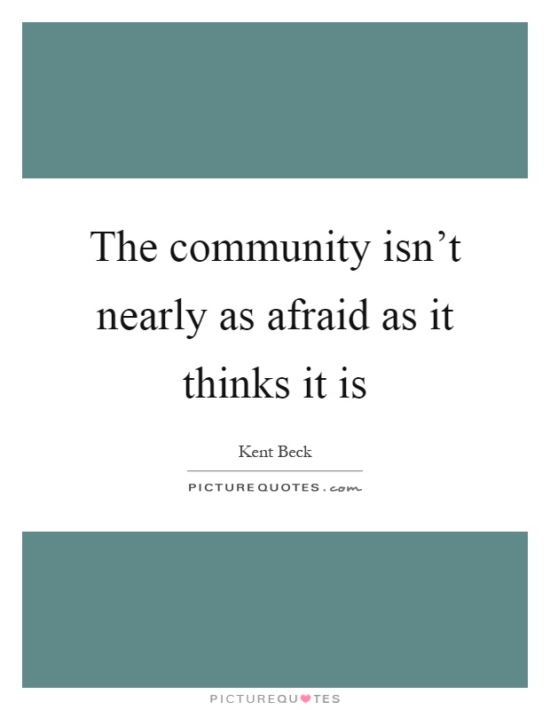 The community isn't nearly as afraid as it thinks it is Picture Quote #1