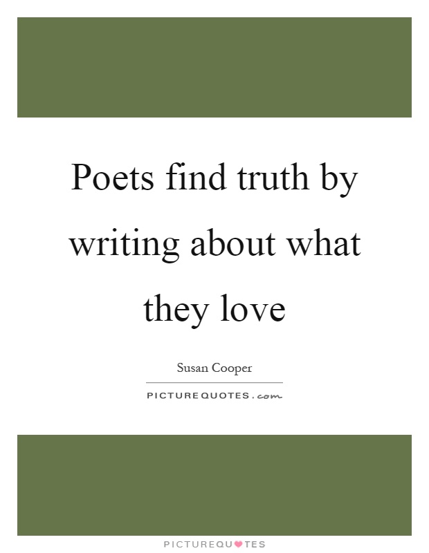 Poets find truth by writing about what they love Picture Quote #1