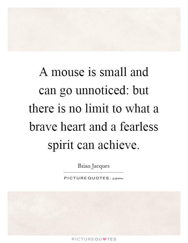 A mouse is small and can go unnoticed: but there is no limit to what a brave heart and a fearless spirit can achieve Picture Quote #1