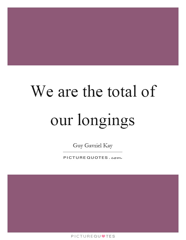 We are the total of our longings Picture Quote #1