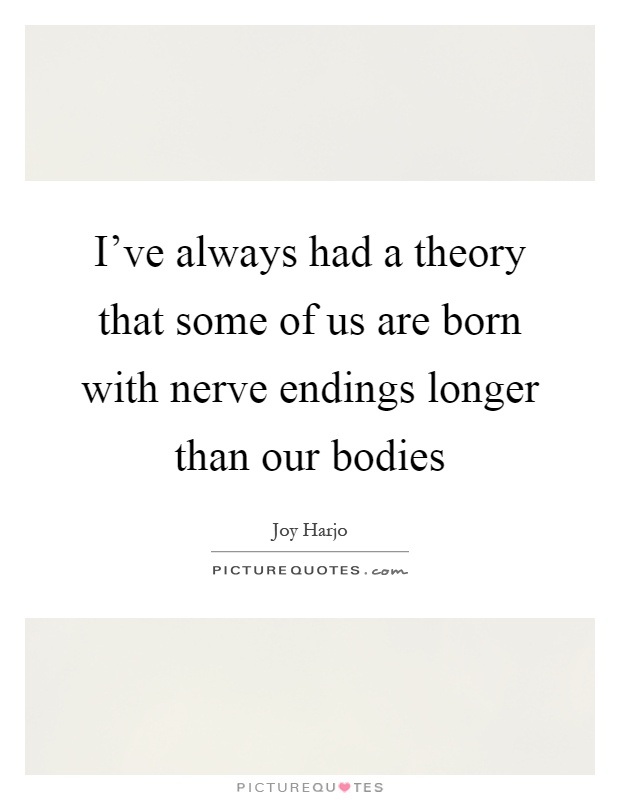I've always had a theory that some of us are born with nerve endings longer than our bodies Picture Quote #1