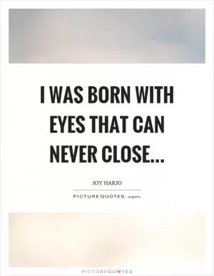 I was born with eyes that can never close Picture Quote #1