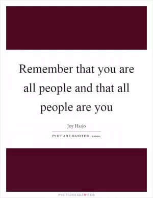 Remember that you are all people and that all people are you Picture Quote #1
