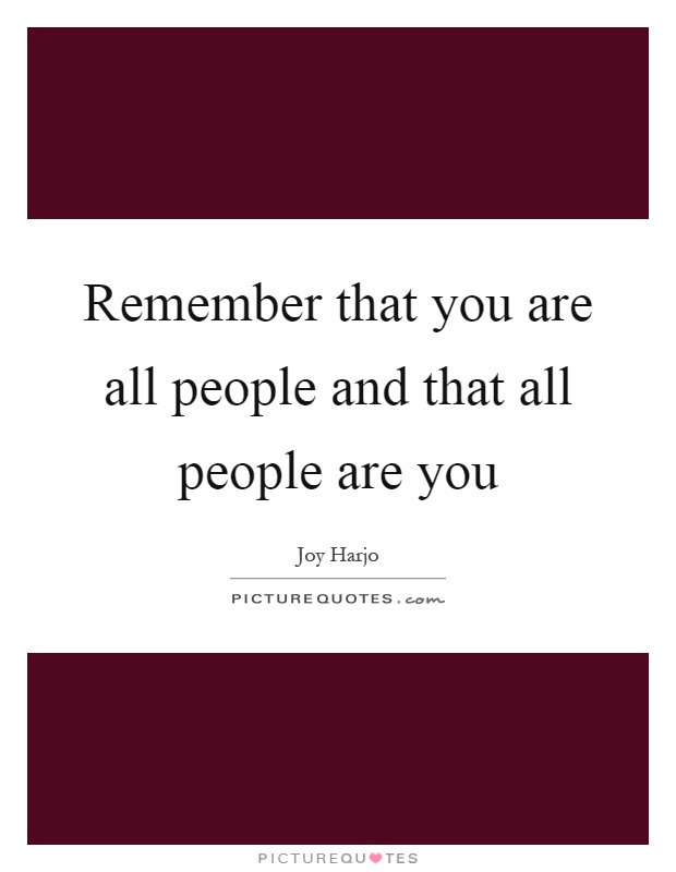 Remember that you are all people and that all people are you Picture Quote #1