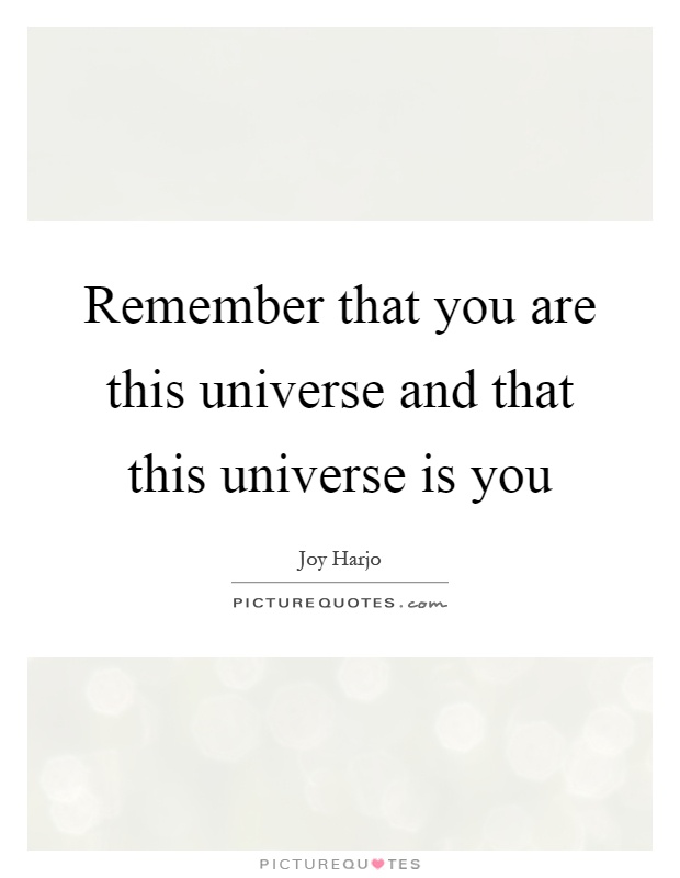 Remember that you are this universe and that this universe is you Picture Quote #1