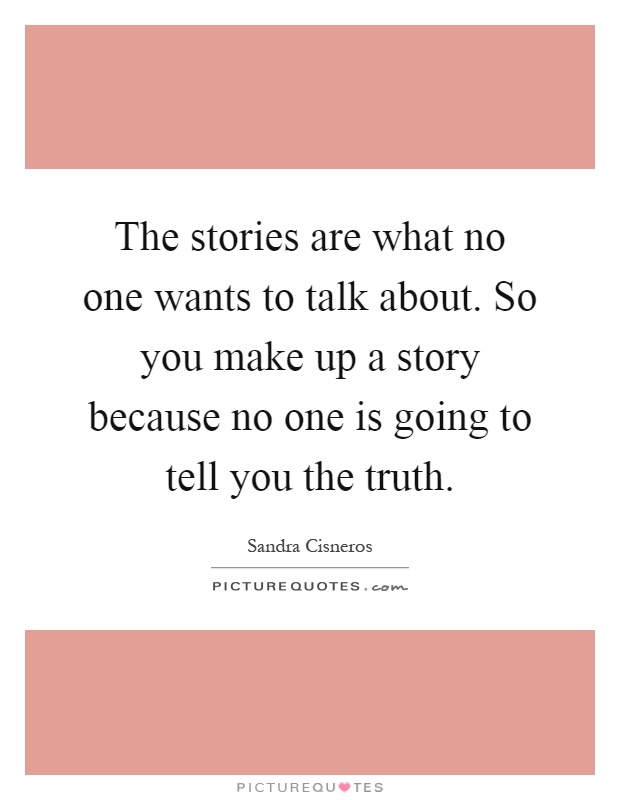 The stories are what no one wants to talk about. So you make up a story because no one is going to tell you the truth Picture Quote #1