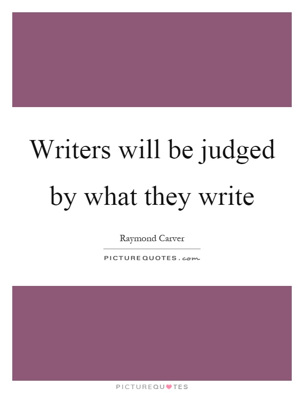 Writers will be judged by what they write Picture Quote #1