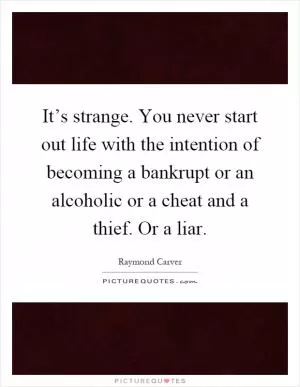It’s strange. You never start out life with the intention of becoming a bankrupt or an alcoholic or a cheat and a thief. Or a liar Picture Quote #1