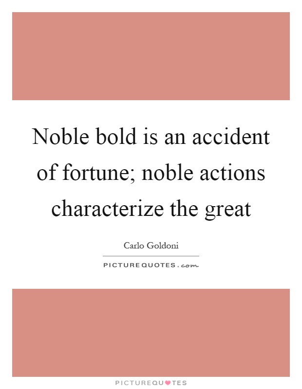 Noble bold is an accident of fortune; noble actions characterize the great Picture Quote #1