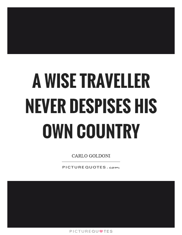A wise traveller never despises his own country Picture Quote #1