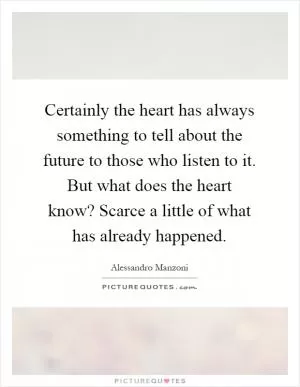 Certainly the heart has always something to tell about the future to those who listen to it. But what does the heart know? Scarce a little of what has already happened Picture Quote #1