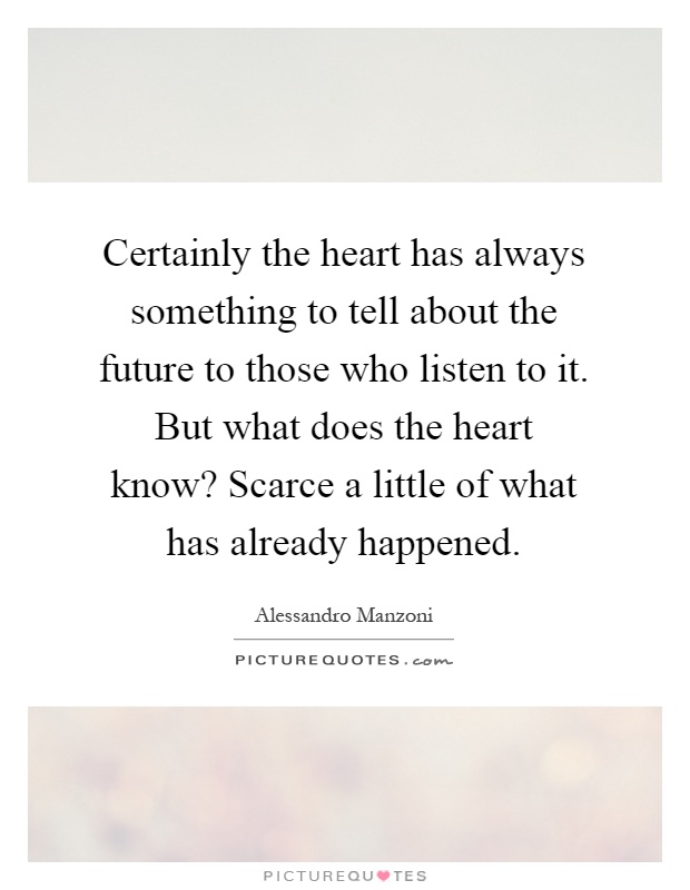 Certainly the heart has always something to tell about the future to those who listen to it. But what does the heart know? Scarce a little of what has already happened Picture Quote #1