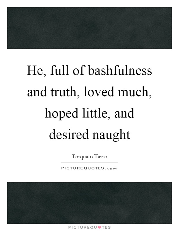 He, full of bashfulness and truth, loved much, hoped little, and desired naught Picture Quote #1