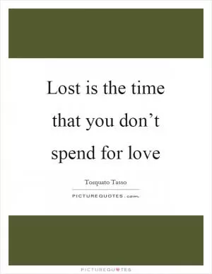 Lost is the time that you don’t spend for love Picture Quote #1
