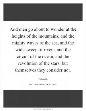 And men go about to wonder at the heights of the mountains, and the mighty waves of the sea, and the wide sweep of rivers, and the circuit of the ocean, and the revolution of the stars, but themselves they consider not Picture Quote #1