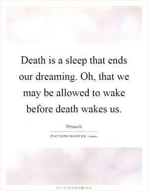 Death is a sleep that ends our dreaming. Oh, that we may be allowed to wake before death wakes us Picture Quote #1