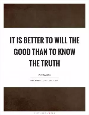 It is better to will the good than to know the truth Picture Quote #1