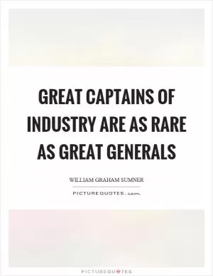 Great captains of industry are as rare as great generals Picture Quote #1