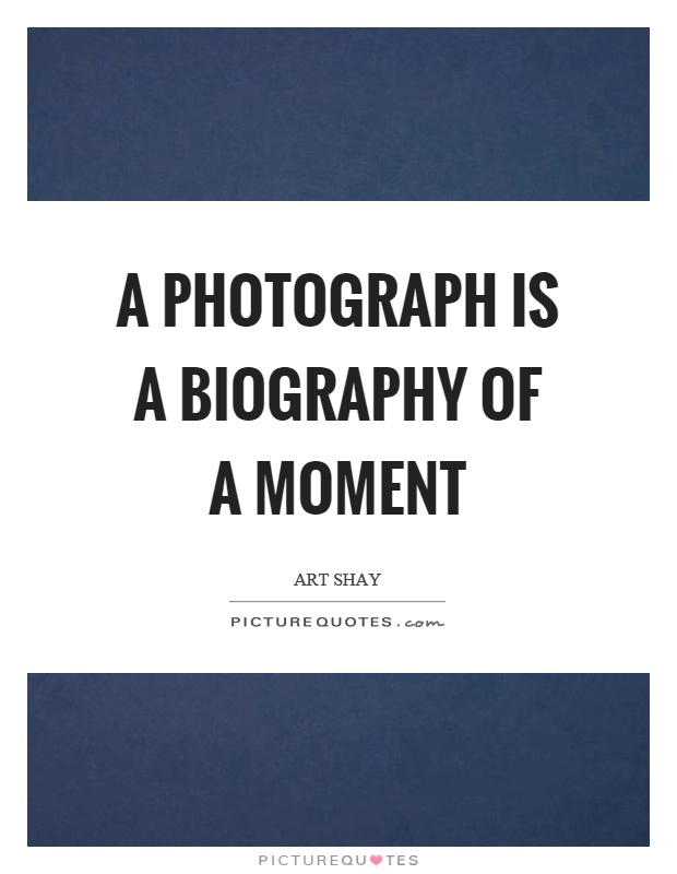 A photograph is a biography of a moment Picture Quote #1