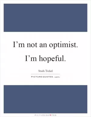 I’m not an optimist. I’m hopeful Picture Quote #1