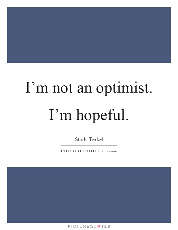I'm not an optimist. I'm hopeful Picture Quote #1