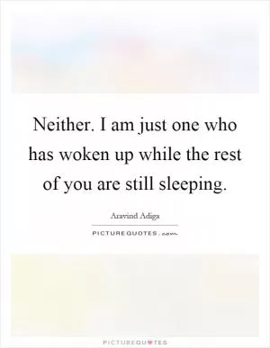 Neither. I am just one who has woken up while the rest of you are still sleeping Picture Quote #1