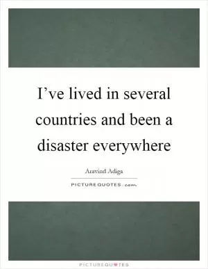 I’ve lived in several countries and been a disaster everywhere Picture Quote #1