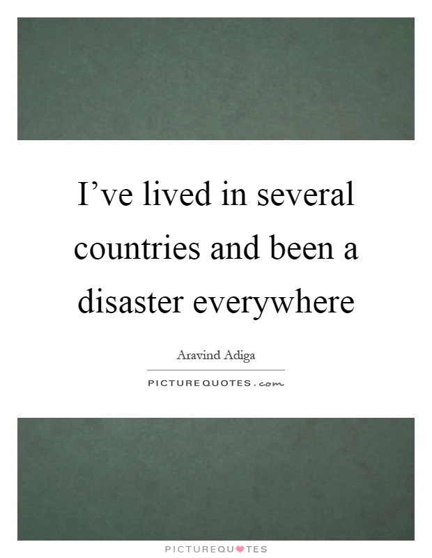 I've lived in several countries and been a disaster everywhere Picture Quote #1