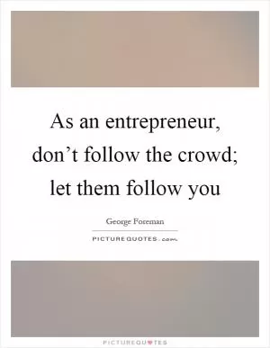 As an entrepreneur, don’t follow the crowd; let them follow you Picture Quote #1