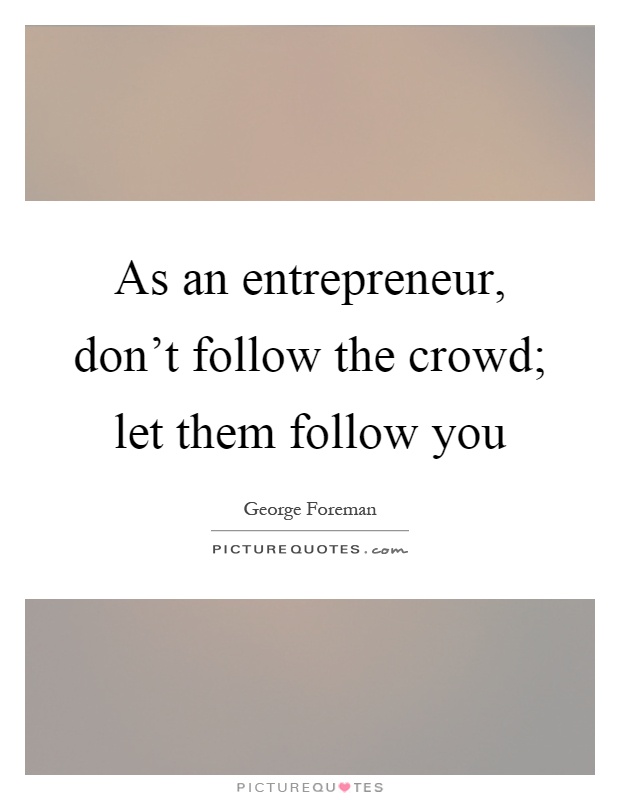 As an entrepreneur, don't follow the crowd; let them follow you Picture Quote #1
