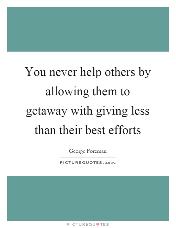 You never help others by allowing them to getaway with giving less than their best efforts Picture Quote #1