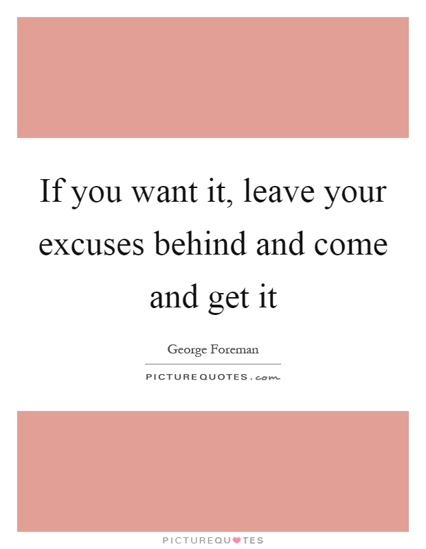 If you want it, leave your excuses behind and come and get it Picture Quote #1