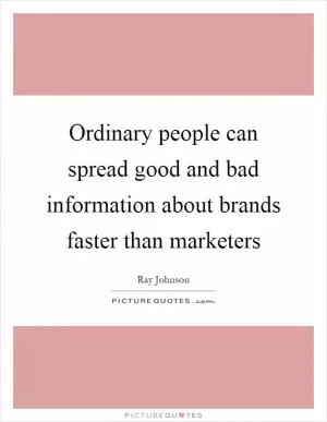 Ordinary people can spread good and bad information about brands faster than marketers Picture Quote #1
