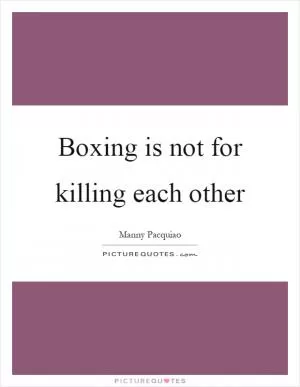 Boxing is not for killing each other Picture Quote #1