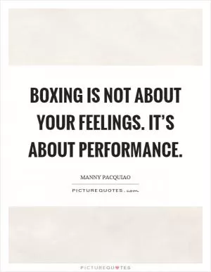Boxing is not about your feelings. It’s about performance Picture Quote #1