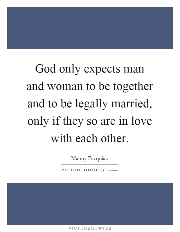 God only expects man and woman to be together and to be legally married, only if they so are in love with each other Picture Quote #1