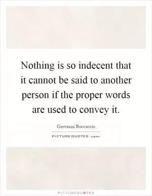 Nothing is so indecent that it cannot be said to another person if the proper words are used to convey it Picture Quote #1