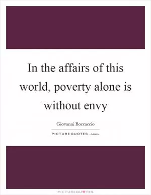 In the affairs of this world, poverty alone is without envy Picture Quote #1