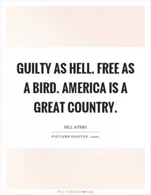 Guilty as hell. Free as a bird. America is a great country Picture Quote #1