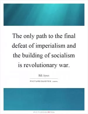 The only path to the final defeat of imperialism and the building of socialism is revolutionary war Picture Quote #1