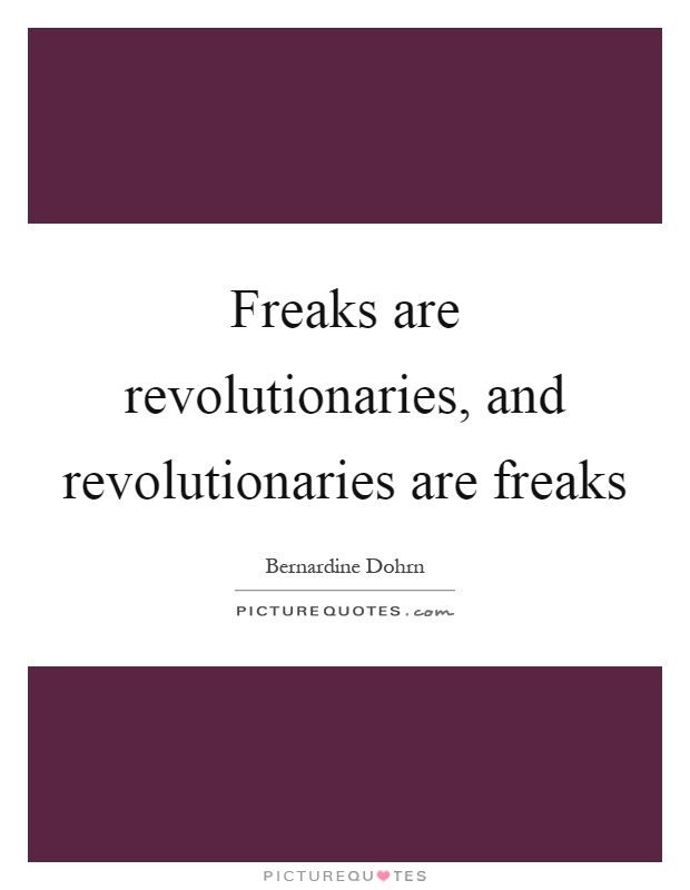 Freaks are revolutionaries, and revolutionaries are freaks Picture Quote #1