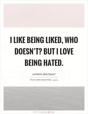 I like being liked, who doesn’t? But I love being hated Picture Quote #1