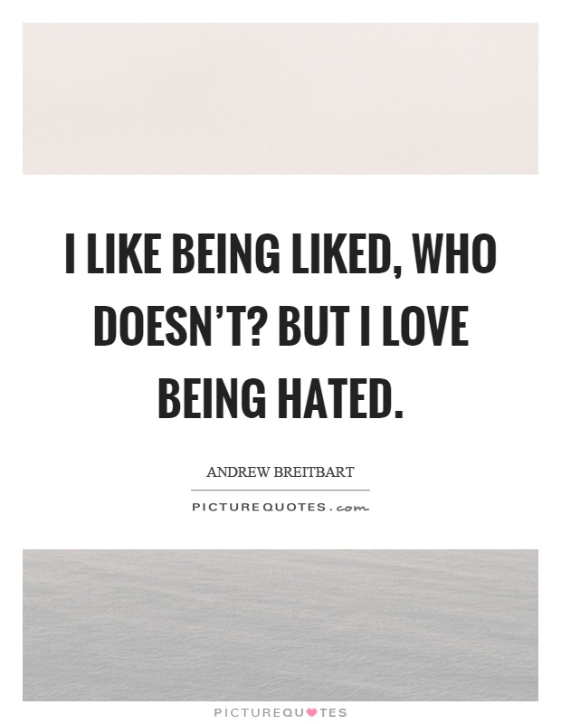 I like being liked, who doesn't? But I love being hated Picture Quote #1
