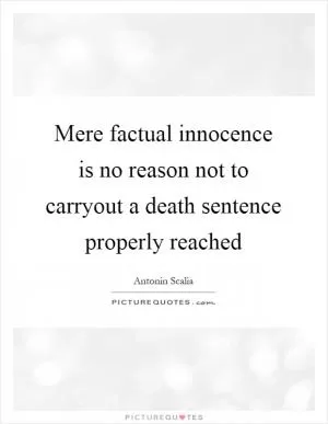 Mere factual innocence is no reason not to carryout a death sentence properly reached Picture Quote #1