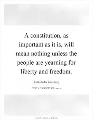 A constitution, as important as it is, will mean nothing unless the people are yearning for liberty and freedom Picture Quote #1