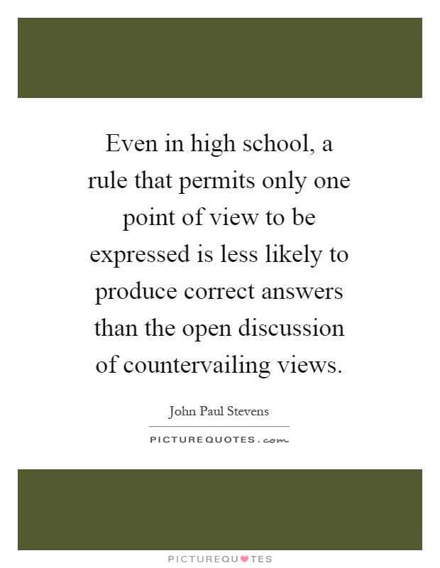 Even in high school, a rule that permits only one point of view to be expressed is less likely to produce correct answers than the open discussion of countervailing views Picture Quote #1